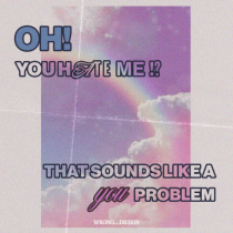 oh you hate me? that is your problem