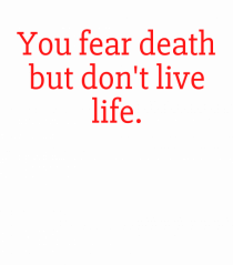 you fear death...
