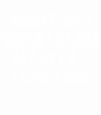 SOMETIMES WHEN I CLOSE MY EYES ... I CAN'T SEE