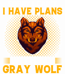 Sorry I Can't I Have Plans With My Gray Wolf