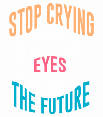 Stop Crying And Open Your Eyes To See The Future