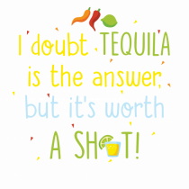 Tequila is the answer