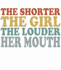 THE SHORTER THE GIRL THE LOUDER HER MOUTH