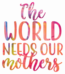 The World Needs Our Mothers