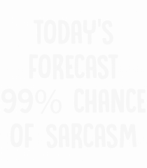 TODAY'S FORECAST 99% CHANCE OF SARCASM
