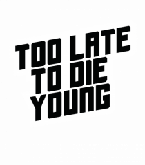 To late to die young