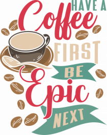 Have a coffee first be epic next