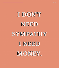 i don t need symphaty i need money3