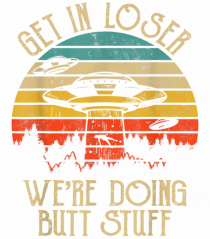 Vintage Get In Loser Were Doing Butt Stuff Alien UFO