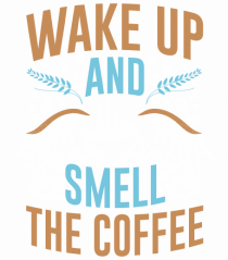 Wake Up And Smell The Coffee