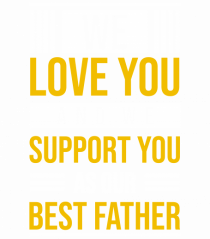 We Love You And We Support You As Our Best Father