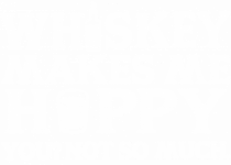 Whiskey makes me happy