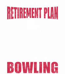 Yes I do have a retirement plan I plan on bowling