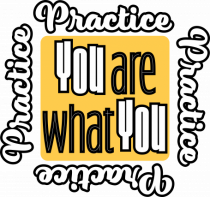 You are what you practice