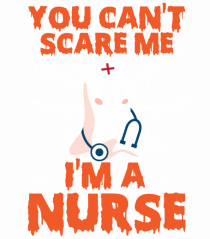 You can't scare me I'm a nurse