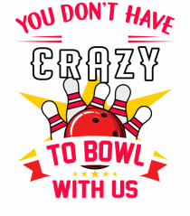 You Don't Have To Be Crazy To Bowl With Us We Can Train You