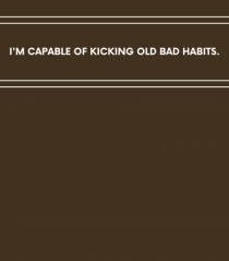 i am capable of kicking old bad habits
