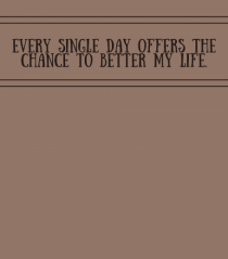 every single day offers the chance to better my life2