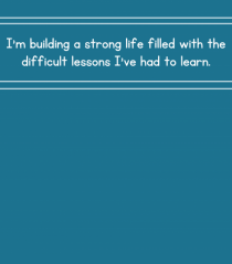 i m building a strong life filled with the difficult lessons