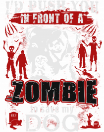 I'd push you in front of a zombie to save my dog.