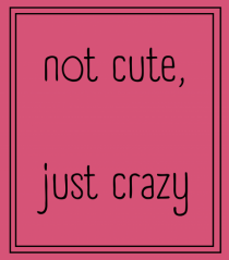 not cute just crazy5