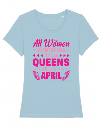 All Women Are Equal Queens Are Born In April Sky Blue