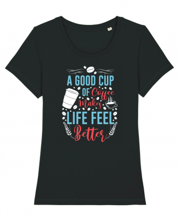 A Good Cup Of Coffee Makes Life Feel Better Black