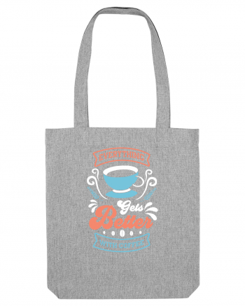 Everything Gets Better With Coffee Heather Grey