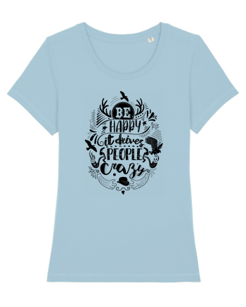 Be happy it drives people crazy Sky Blue