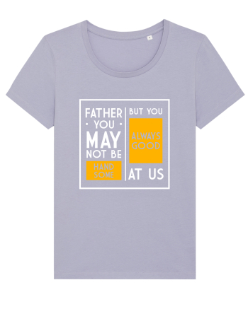 Father You May Not Be Handsome Lavender