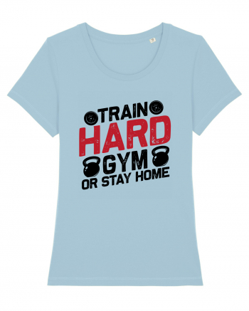 Train Hard Gym Or Stay Home Sky Blue