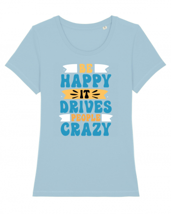 Be Happy It Drives People Crazy Sky Blue