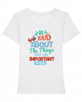 Be Loud About The Things That Are Important To You White