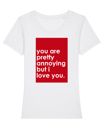 You Are Pretty Annoying But I love You White