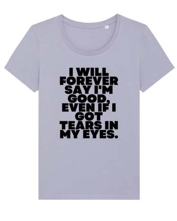 I will forever say i'm good, even if i got tears in my eyes. Lavender