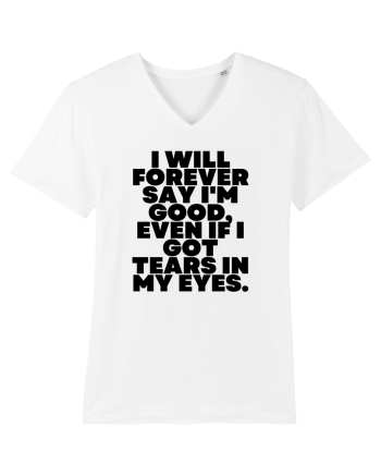 I will forever say i'm good, even if i got tears in my eyes. White