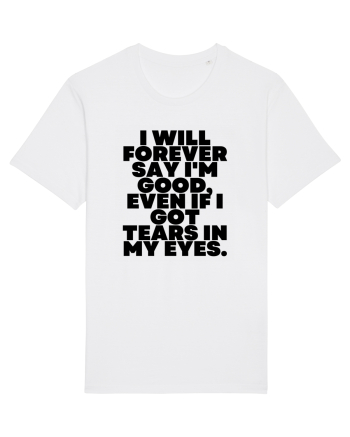 I will forever say i'm good, even if i got tears in my eyes. White