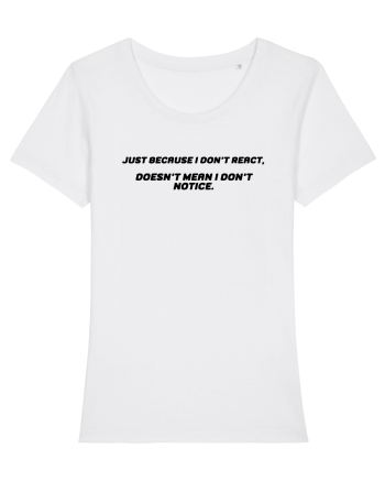 Just because I don't react, doesn't mean I don't notice. White