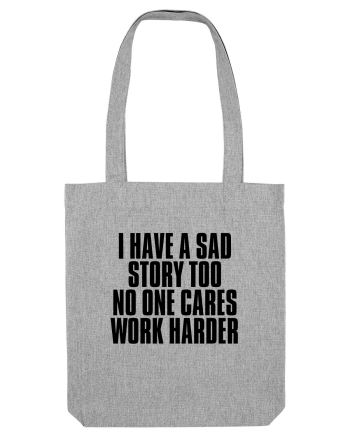 I have a sad story too No one cares Work harder Heather Grey
