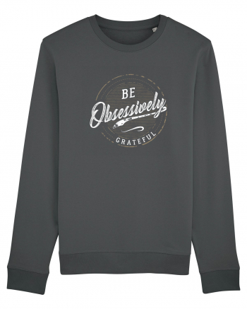 Be obsessively grateful Anthracite