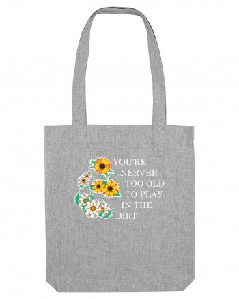You're Never Too Old to Play in the Dirt Heather Grey
