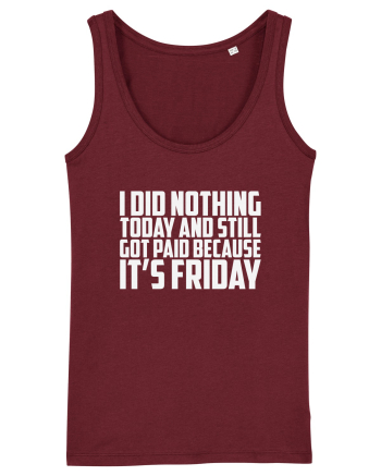 I DID NOTHING TODAY AND STILL GOT PAID BECAUSE IT'S FRIDAY Burgundy