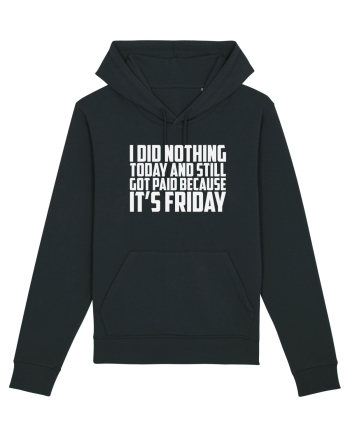 I DID NOTHING TODAY AND STILL GOT PAID BECAUSE IT'S FRIDAY Black