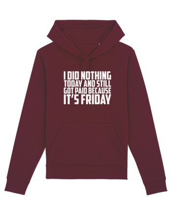 I DID NOTHING TODAY AND STILL GOT PAID BECAUSE IT'S FRIDAY Burgundy