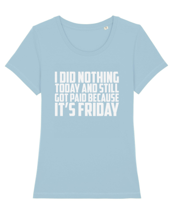 I DID NOTHING TODAY AND STILL GOT PAID BECAUSE IT'S FRIDAY Sky Blue