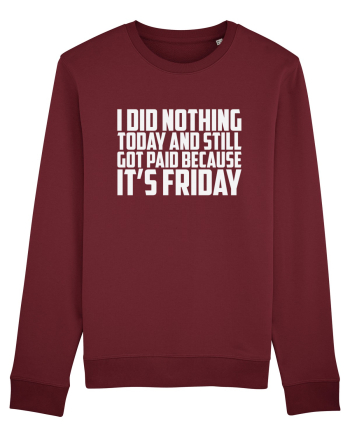 I DID NOTHING TODAY AND STILL GOT PAID BECAUSE IT'S FRIDAY Burgundy