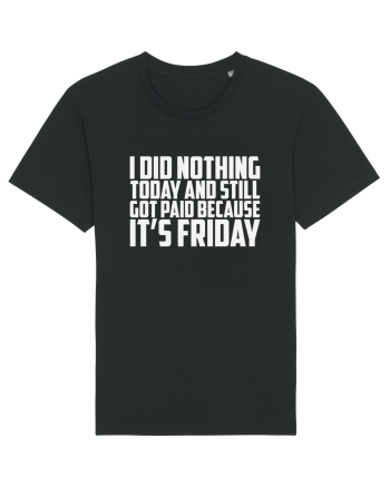 I DID NOTHING TODAY AND STILL GOT PAID BECAUSE IT'S FRIDAY Black