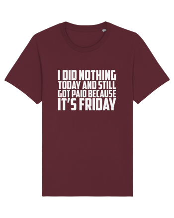 I DID NOTHING TODAY AND STILL GOT PAID BECAUSE IT'S FRIDAY Burgundy