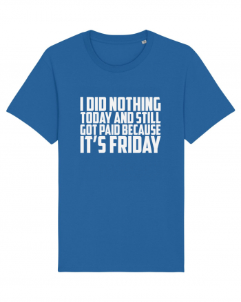 I DID NOTHING TODAY AND STILL GOT PAID BECAUSE IT'S FRIDAY Royal Blue