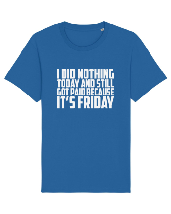 I DID NOTHING TODAY AND STILL GOT PAID BECAUSE IT'S FRIDAY Royal Blue